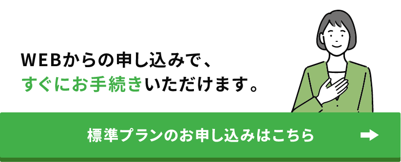 WEBからの申し込みで、すぐにお手続きいただけます。